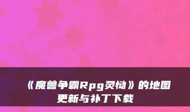 《魔兽争霸Rpg灵恸》的地图更新与补丁下载