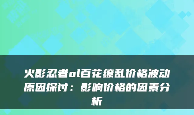 火影忍者ol百花缭乱价格波动原因探讨：影响价格的因素分析