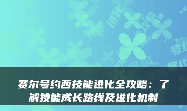 赛尔号约西技能进化全攻略：了解技能成长路线及进化机制