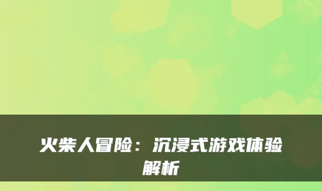 火柴人冒险：沉浸式游戏体验解析