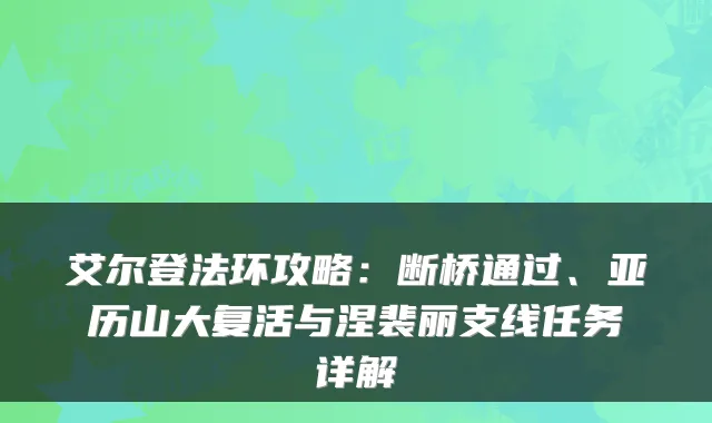 艾尔登法环攻略：断桥通过、亚历山大复活与涅裴丽支线任务详解