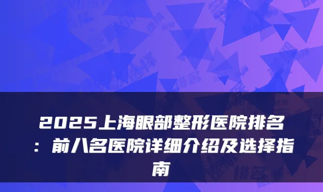 2025上海眼部整形医院排名：前八名医院详细介绍及选择指南