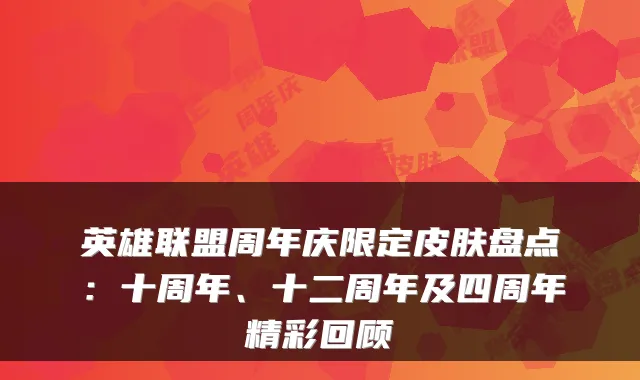 英雄联盟周年庆限定皮肤盘点：十周年、十二周年及四周年精彩回顾