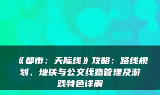 《都市：天际线》攻略：路线规划、地铁与公交线路管理及游戏特色详解