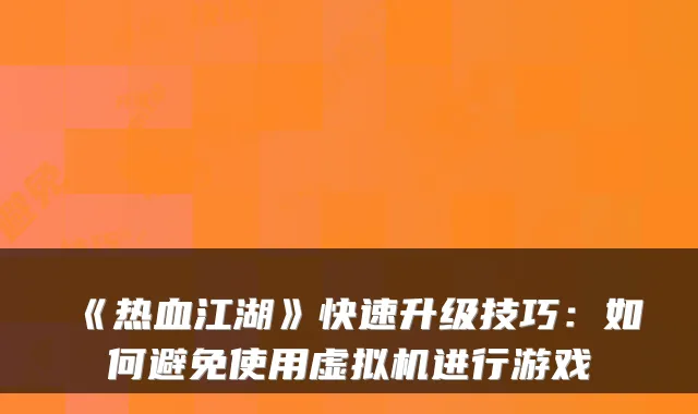 《热血江湖》快速升级技巧：如何避免使用虚拟机进行游戏