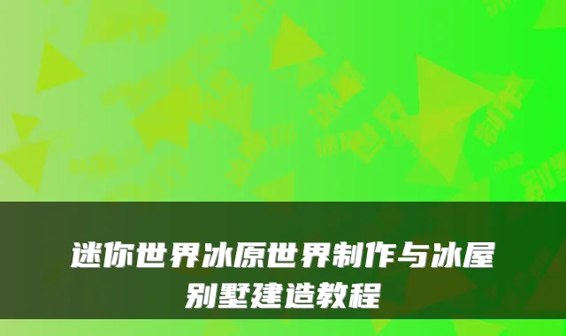 迷你世界冰原世界制作与冰屋别墅建造教程