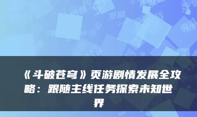 《斗破苍穹》页游剧情发展全攻略：跟随主线任务探索未知世界