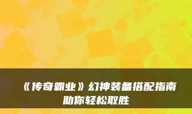 《传奇霸业》幻神装备搭配指南助你轻松取胜