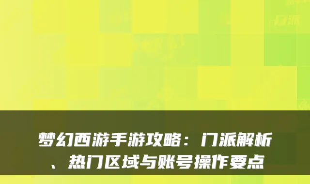 梦幻西游手游攻略:门派解析、热门区域与账号操作要点