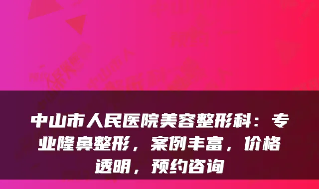 中山市人民医院美容整形科：专业隆鼻整形，案例丰富，价格透明，预约咨询