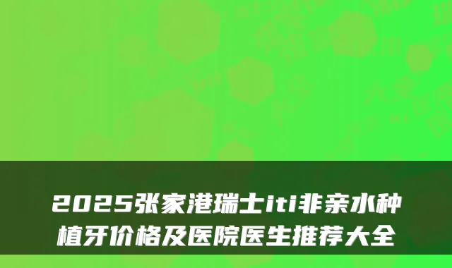 2025张家港瑞士iti非亲水种植牙价格及医院医生推荐大全