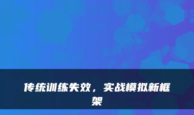 传统训练失效，实战模拟新框架