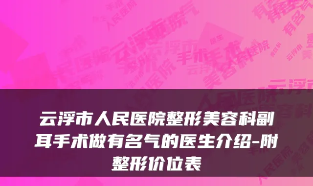 云浮市人民医院整形美容科副耳手术做有名气的医生介绍-附整形价位表