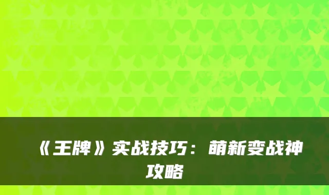 《王牌》实战技巧:萌新变战神攻略