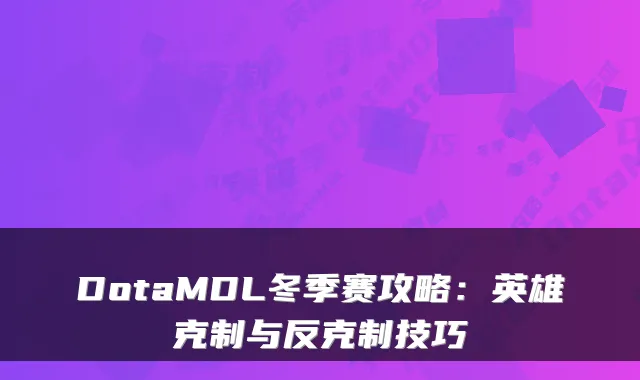DotaMDL冬季赛攻略:英雄克制与反克制技巧