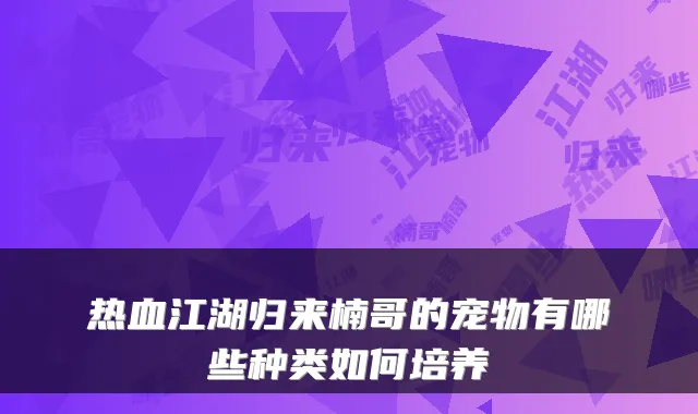 热血江湖归来楠哥的宠物有哪些种类如何培养