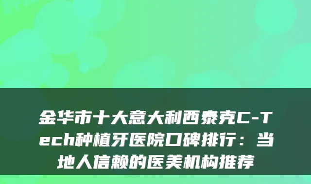 金华市十大意大利西泰克C-Tech种植牙医院口碑排行:当地人信赖的医美机构推荐