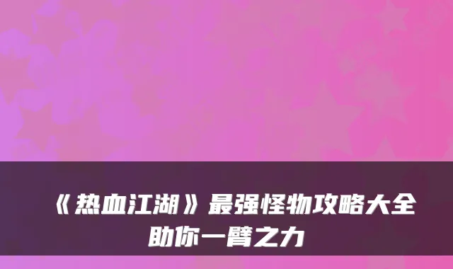 《热血江湖》强怪物攻略大全助你一臂之力