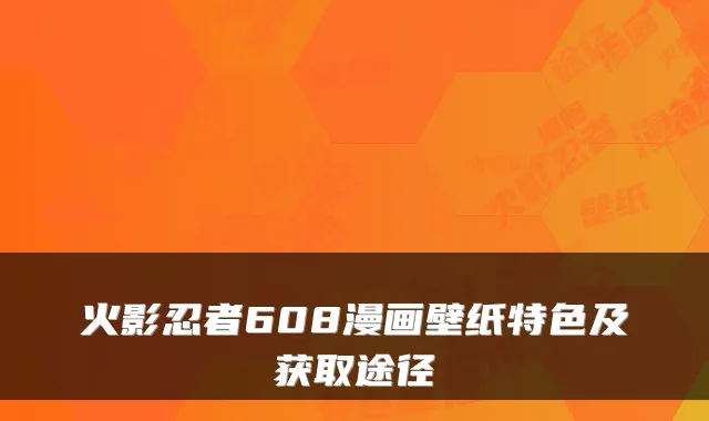 火影忍者608漫画壁纸特色及获取途径