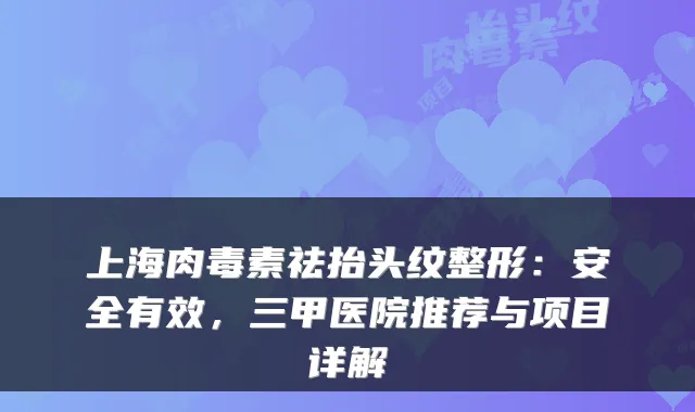 上海祛抬头纹整形：安全有效，三甲医院推荐与项目详解