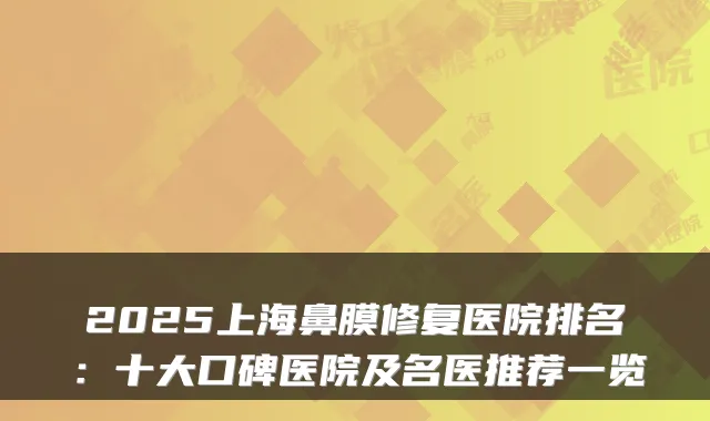 2025上海鼻膜修复医院排名:十大口碑医院及名医推荐一览