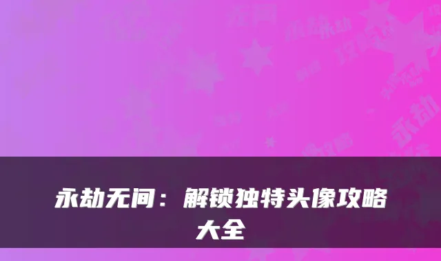 永劫无间：解锁独特头像攻略大全