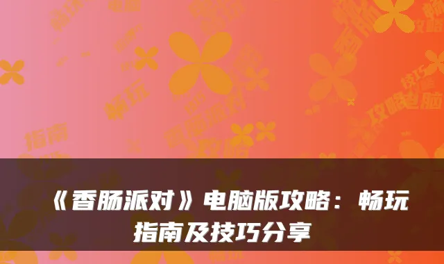 《香肠派对》电脑版攻略：畅玩指南及技巧分享