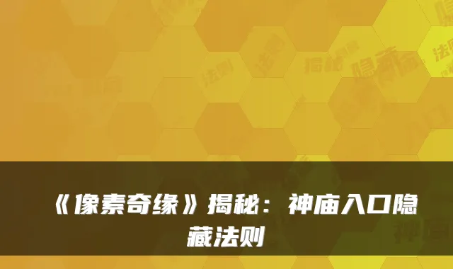 《像素奇缘》揭秘：神庙入口隐藏法则
