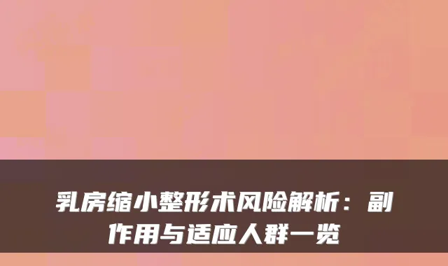 乳房缩小整形术风险解析：副作用与适应人群一览