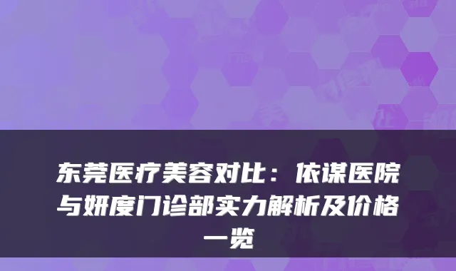 东莞医疗美容对比：依谋医院与妍度门诊部实力解析及价格一览