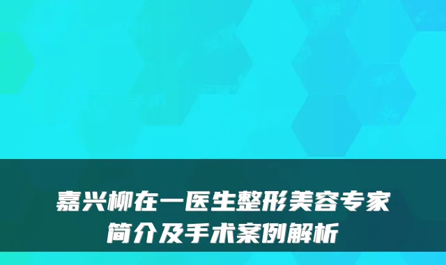 嘉兴柳在一医生整形美容专家简介及手术案例解析
