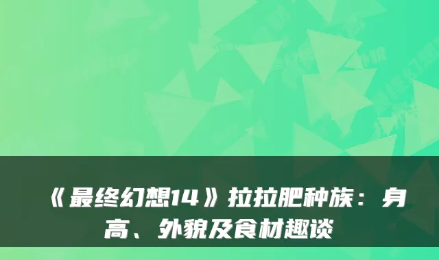 《终幻想14》拉拉肥种族：身高、外貌及食材趣谈