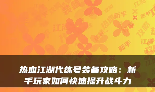 热血江湖代练号装备攻略：新手玩家如何快速提升战斗力