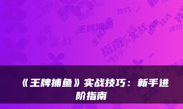 《王牌捕鱼》实战技巧：新手进阶指南