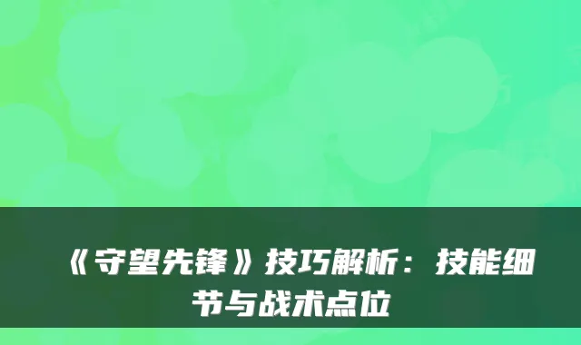 《守望先锋》技巧解析:技能细节与战术点位