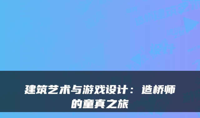 建筑艺术与游戏设计:造桥师的童真之旅
