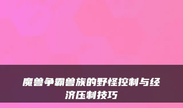 魔兽争霸兽族的野怪控制与经济压制技巧