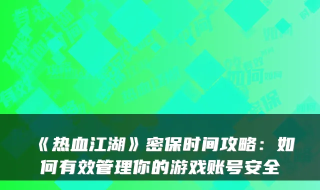 《热血江湖》密保时间攻略:如何有效管理你的游戏账号安全