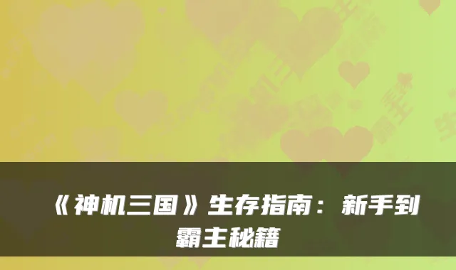 《神机三国》生存指南：新手到霸主秘籍