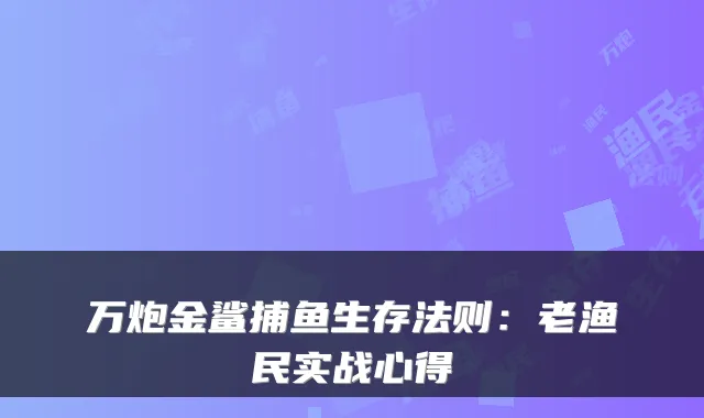 万炮金鲨捕鱼生存法则:老渔民实战心得