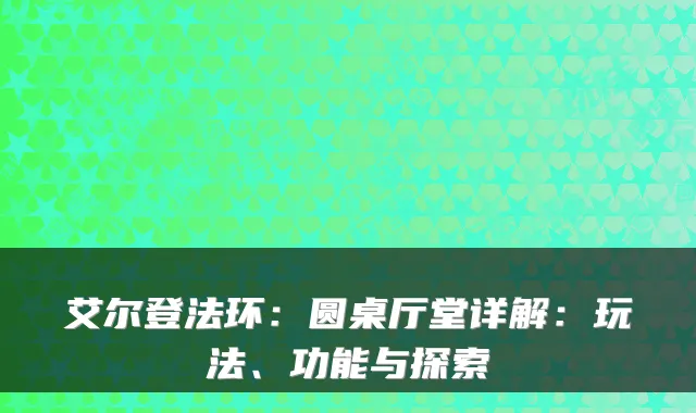 艾尔登法环:圆桌厅堂详解:玩法、功能与探索