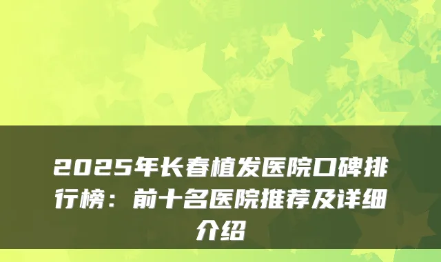 2025年长春植发医院口碑排行榜：前十名医院推荐及详细介绍