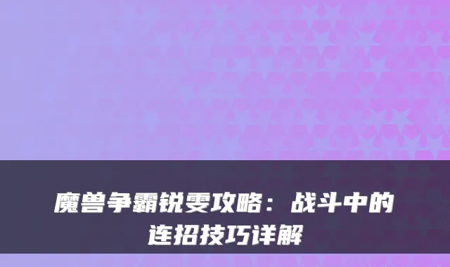 魔兽争霸锐雯攻略:战斗中的连招技巧详解