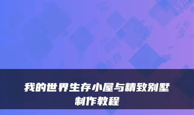 我的世界生存小屋与精致别墅制作教程
