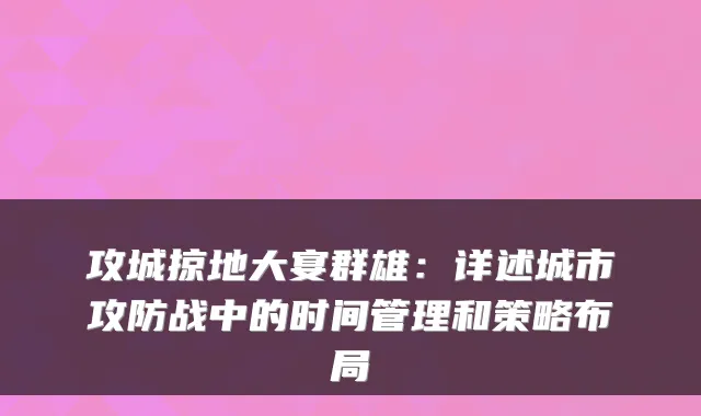 攻城掠地大宴群雄：详述城市攻防战中的时间管理和策略布局