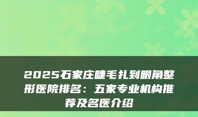 2025石家庄睫毛扎到眼角整形医院排名：五家专业机构推荐及名医介绍