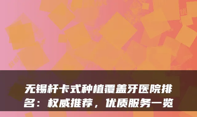 无锡杆卡式种植覆盖牙医院排名：推荐，优质服务一览