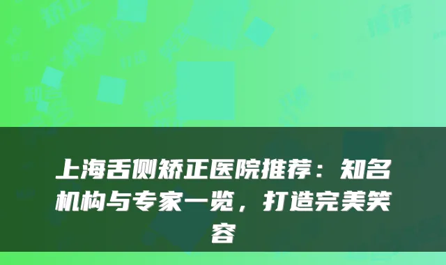 上海舌侧矫正医院推荐：知名机构与专家一览，打造笑容