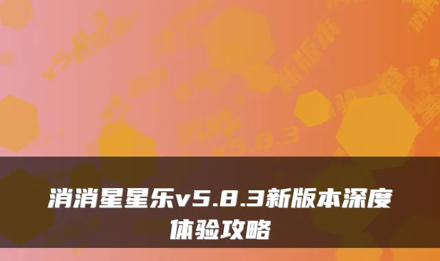 消消星星乐v5.8.3新版本深度体验攻略
