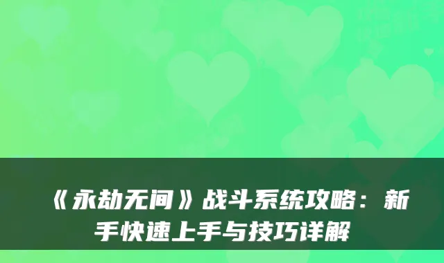 《永劫无间》战斗系统攻略：新手快速上手与技巧详解